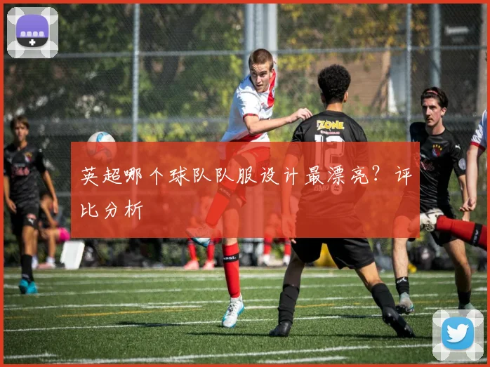 英超哪个球队队服设计最漂亮？评比分析