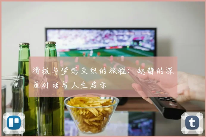滑板与梦想交织的旅程：赵静的深度对话与人生启示