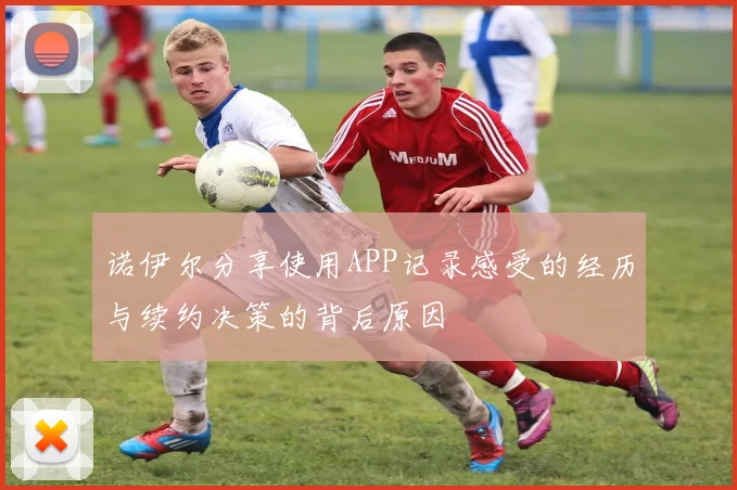 诺伊尔分享使用APP记录感受的经历与续约决策的背后原因