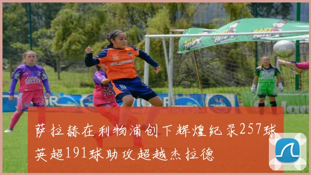 萨拉赫在利物浦创下辉煌纪录257球英超191球助攻超越杰拉德