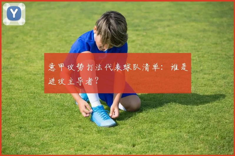 意甲攻势打法代表球队清单：谁是进攻主导者？