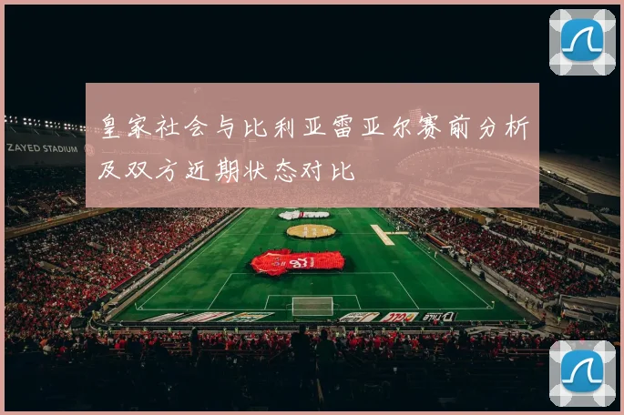 皇家社会与比利亚雷亚尔赛前分析及双方近期状态对比