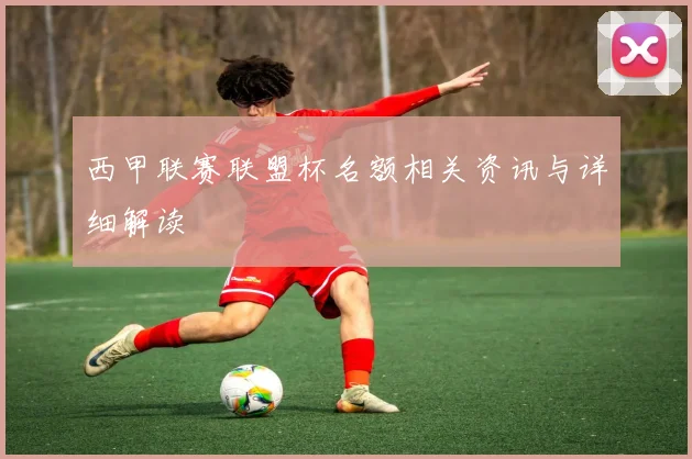 西甲联赛联盟杯名额相关资讯与详细解读